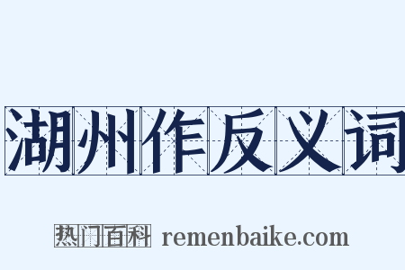 湖州作反义词是什么意思的图片